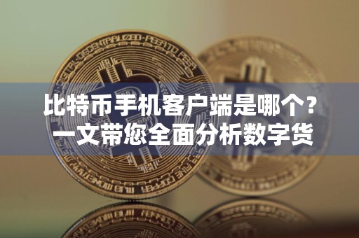 比特币手机客户端是哪个？ 一文带您全面分析数字货币交易平台