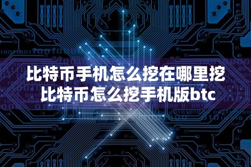 比特币手机怎么挖在哪里挖 比特币怎么挖手机版btc