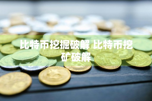 比特币挖掘破解 比特币挖矿破解