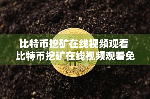比特币挖矿在线视频观看 比特币挖矿在线视频观看免费