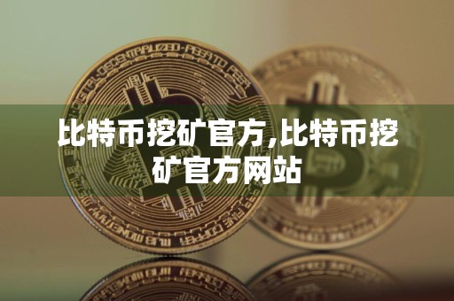 比特币挖矿官方,比特币挖矿官方网站