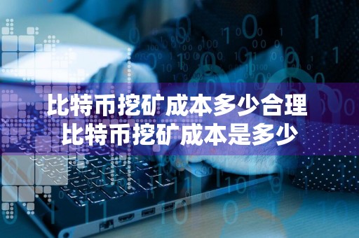 比特币挖矿成本多少合理 比特币挖矿成本是多少