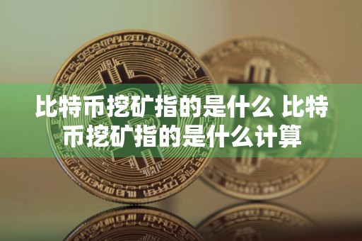 比特币挖矿指的是什么 比特币挖矿指的是什么计算