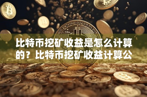 比特币挖矿收益是怎么计算的?比特币挖矿收益计算公式