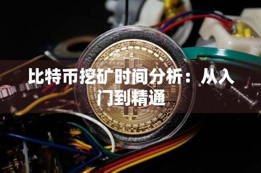 比特币挖矿时间分析:从入门到精通
