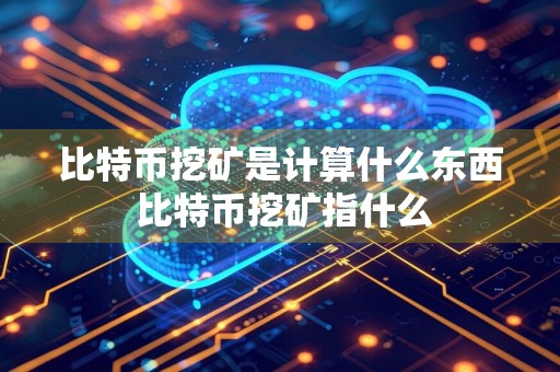 比特币挖矿是计算什么东西 比特币挖矿指什么