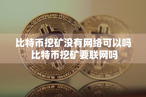 比特币挖矿没有网络可以吗 比特币挖矿要联网吗