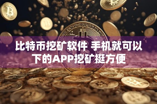 比特币挖矿软件 手机就可以下的APP挖矿挺方便