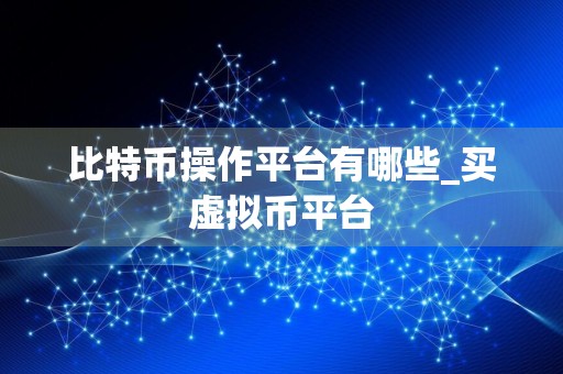 比特币操作平台有哪些_买虚拟币平台
