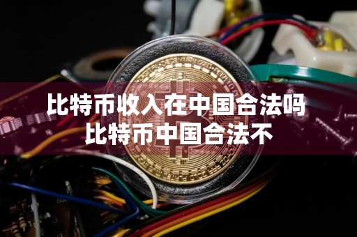比特币收入在中国合法吗 比特币中国合法不
