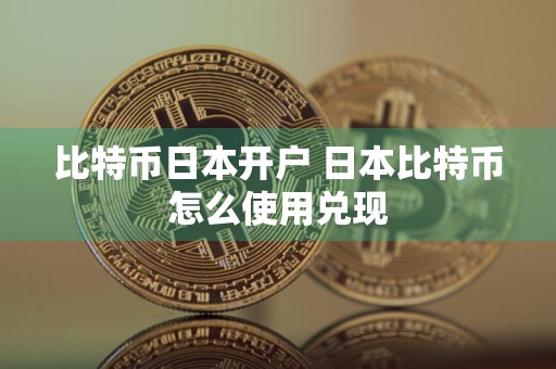 比特币日本开户 日本比特币怎么使用兑现
