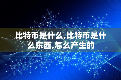比特币是什么,比特币是什么东西,怎么产生的