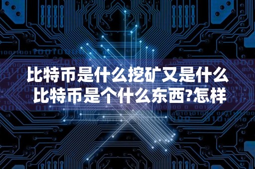比特币是什么挖矿又是什么 比特币是个什么东西?怎样挖出来的