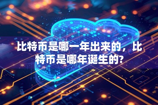 比特币是哪一年出来的，比特币是哪年诞生的?