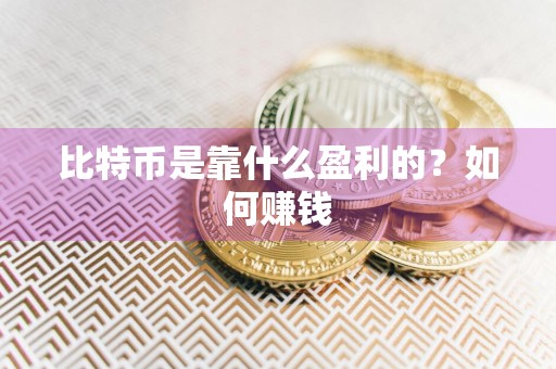 比特币是靠什么盈利的？如何赚钱