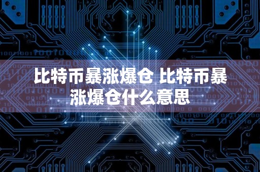 比特币暴涨爆仓 比特币暴涨爆仓什么意思