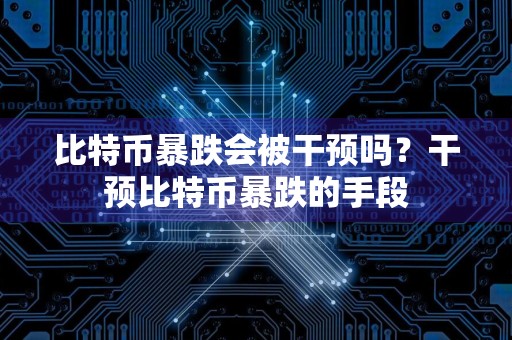 比特币暴跌会**预吗?干预比特币暴跌的手段