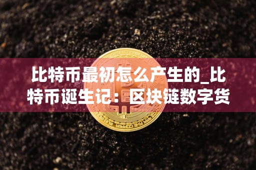 比特币最初怎么产生的_比特币诞生记：区块链数字货币的开端