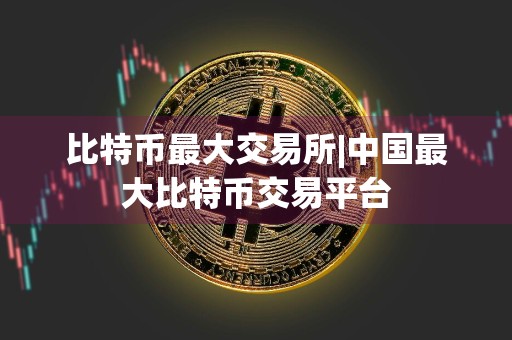 比特币最大交易所|中国最大比特币交易平台