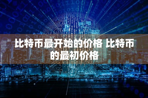 比特币最开始的价格 比特币的最初价格