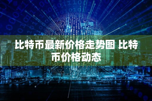 比特币最新价格走势图 比特币价格动态