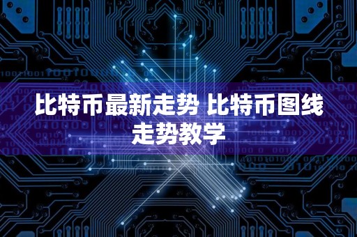 比特币最新走势 比特币图线走势教学