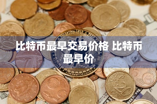 比特币最早交易价格 比特币最早价