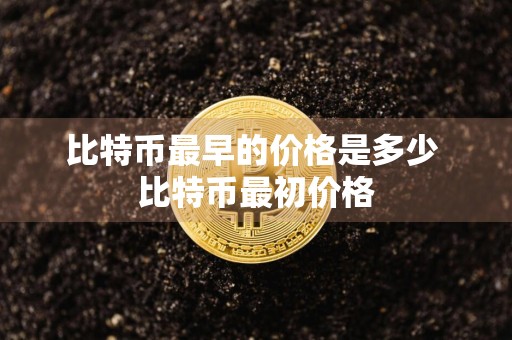 比特币最早的价格是多少 比特币最初价格