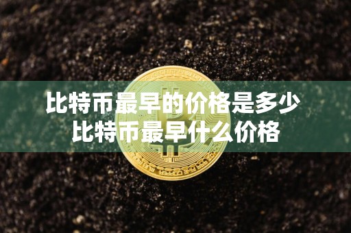 比特币最早的价格是多少 比特币最早什么价格