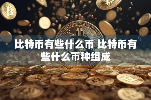 比特币有些什么币 比特币有些什么币种组成