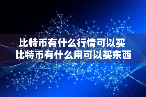 比特币有什么行情可以买 比特币有什么用可以买东西吗