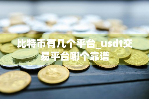 比特币有几个平台_usdt交易平台哪个靠谱
