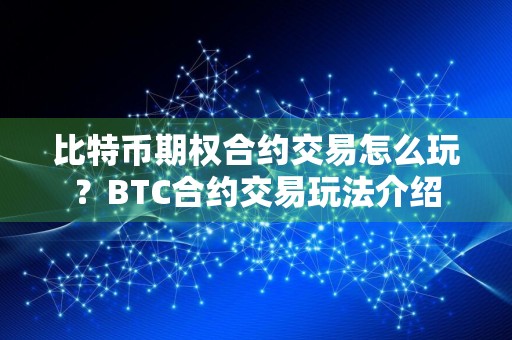 比特币期权合约交易怎么玩?BTC合约交易玩法介绍