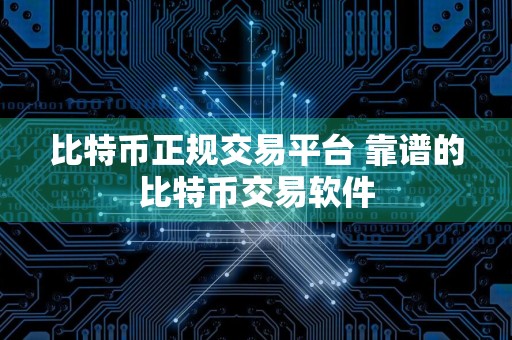 比特币正规交易平台 靠谱的比特币交易软件