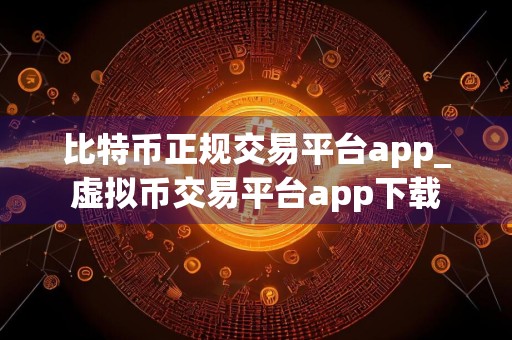 比特币正规交易平台app_虚拟币交易平台app下载
