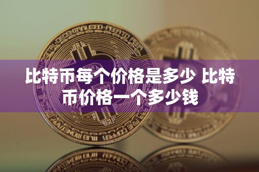 比特币每个价格是多少 比特币价格一个多少钱