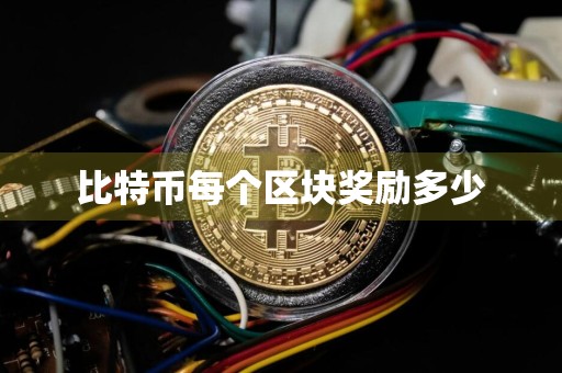 比特币每个区块奖励多少