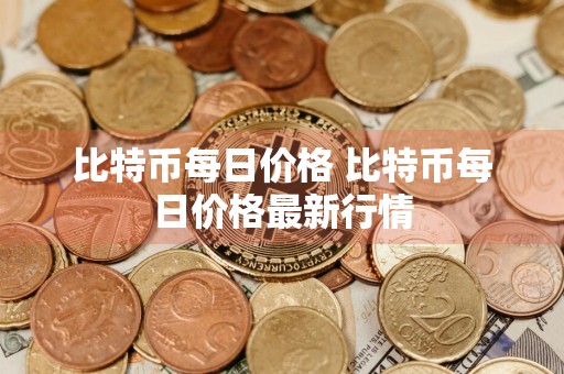 比特币每日价格 比特币每日价格最新行情