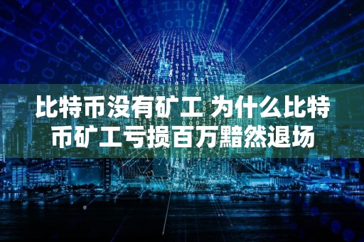 比特币没有矿工 为什么比特币矿工亏损百万黯然退场
