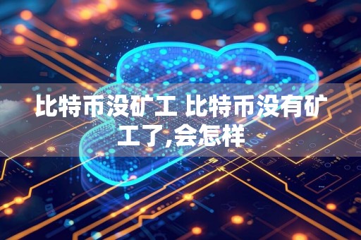 比特币没矿工 比特币没有矿工了,会怎样
