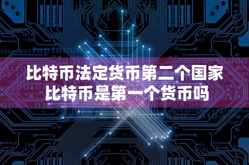 比特币法定货币第二个国家 比特币是第一个货币吗