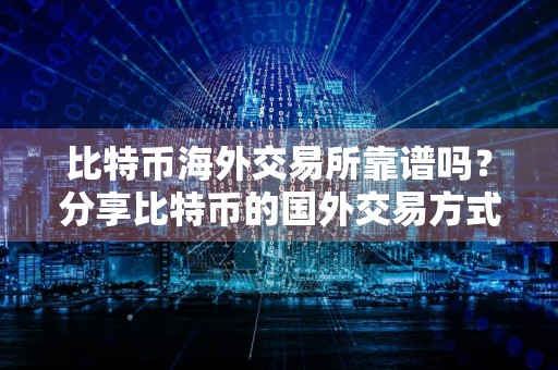 比特币海外交易所靠谱吗?分享比特币的国外交易方式!