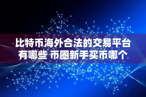 比特币海外合法的交易平台有哪些 币圈新手买币哪个平台好？