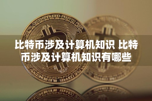 比特币涉及计算机知识 比特币涉及计算机知识有哪些