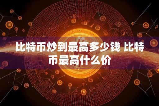 比特币炒到最高多少钱 比特币最高什么价