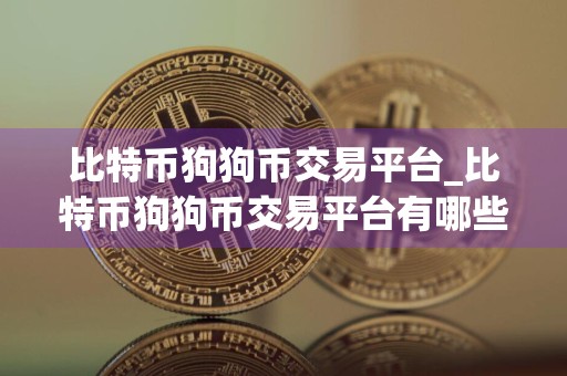 比特币狗狗币交易平台_比特币狗狗币交易平台有哪些