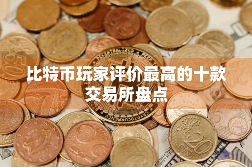 比特币玩家评价最高的十款交易所盘点