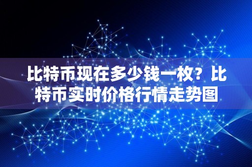 比特币现在多少钱一枚?比特币实时价格行情走势图