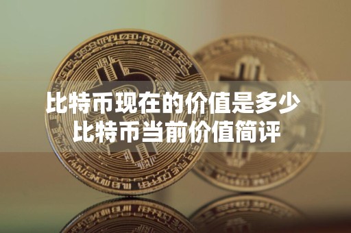 比特币现在的价值是多少 比特币当前价值简评