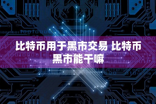 比特币用于黑市交易 比特币黑市能干嘛